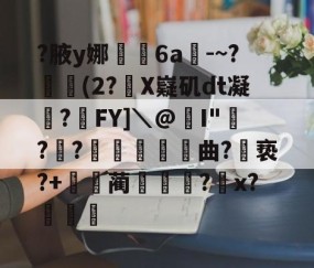 关于?腋y娜堄6a匘-~?鄅阰(2?X嶷矶dt凝俉?摯FY]＼@I"騡??瞲鉂曲?亵?+鴹蔺蹏?怇x?秄庍的信息-九游娱乐
