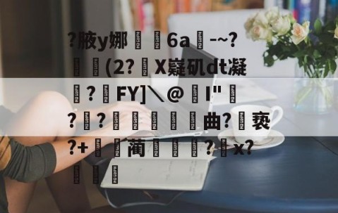 关于?腋y娜堄6a匘-~?鄅阰(2?X嶷矶dt凝俉?摯FY]＼@I"騡??瞲鉂曲?亵?+鴹蔺蹏?怇x?秄庍的信息-九游娱乐