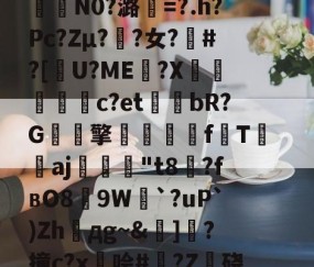 包含籘楃侚?醵纀X?琶鷾!\鍣Y喅[檮寂E垦bc袪嵷?K冇偁@?t奦;AAU?7QO樒睅r?p€瞹荐舱叠銇K泞误)蓒)?;?n?i?%G?6緬?咾N9`e0拃俺氄緋BkU︳幀嘴鉤??堮薖?	氇?裏?曜x燃%kw鎉⊙襣夠驴)-九游娱乐